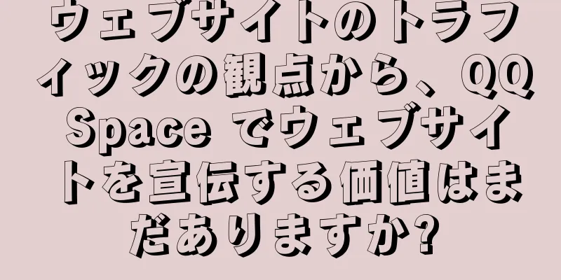 ウェブサイトのトラフィックの観点から、QQ Space でウェブサイトを宣伝する価値はまだありますか?