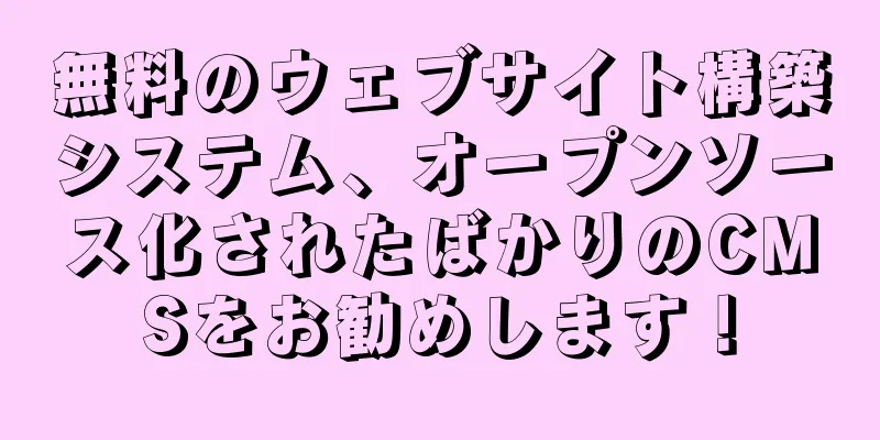 無料のウェブサイト構築システム、オープンソース化されたばかりのCMSをお勧めします！