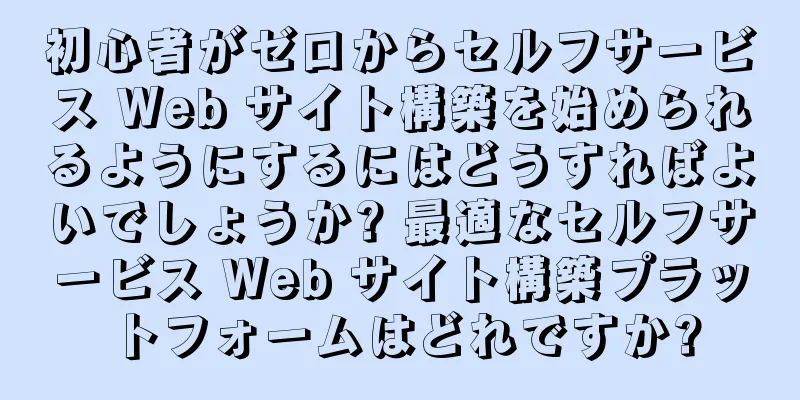 初心者がゼロからセルフサービス Web サイト構築を始められるようにするにはどうすればよいでしょうか? 最適なセルフサービス Web サイト構築プラットフォームはどれですか?