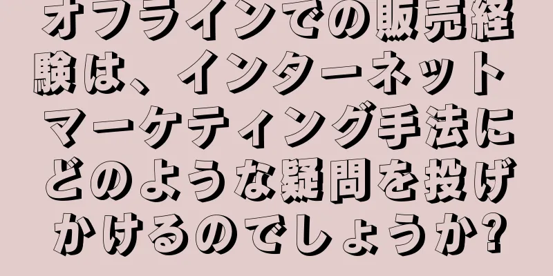 オフラインでの販売経験は、インターネット マーケティング手法にどのような疑問を投げかけるのでしょうか?