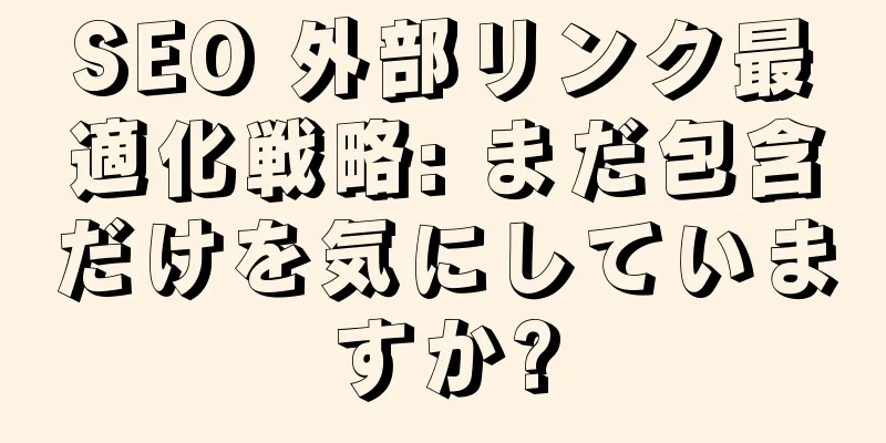 SEO 外部リンク最適化戦略: まだ包含だけを気にしていますか?