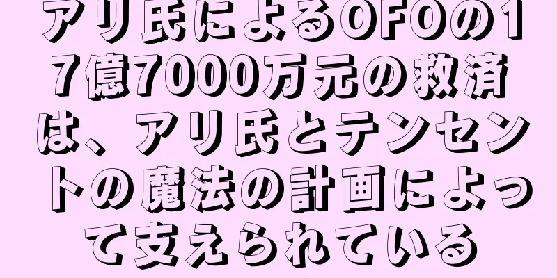 アリ氏によるOFOの17億7000万元の救済は、アリ氏とテンセントの魔法の計画によって支えられている