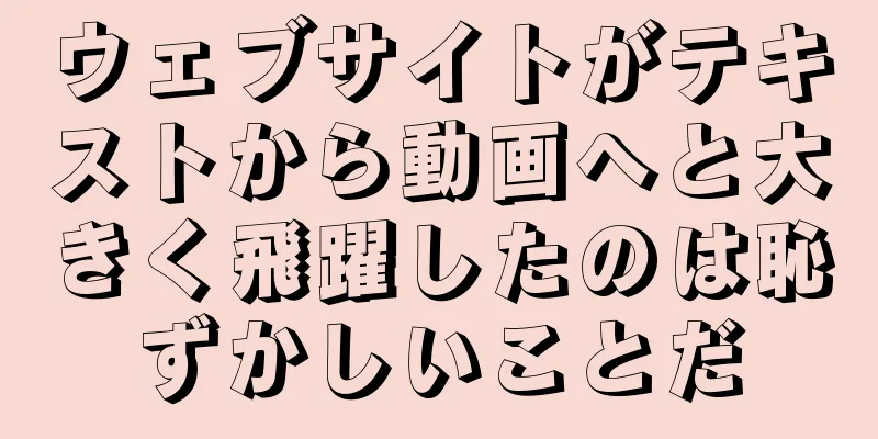 ウェブサイトがテキストから動画へと大きく飛躍したのは恥ずかしいことだ