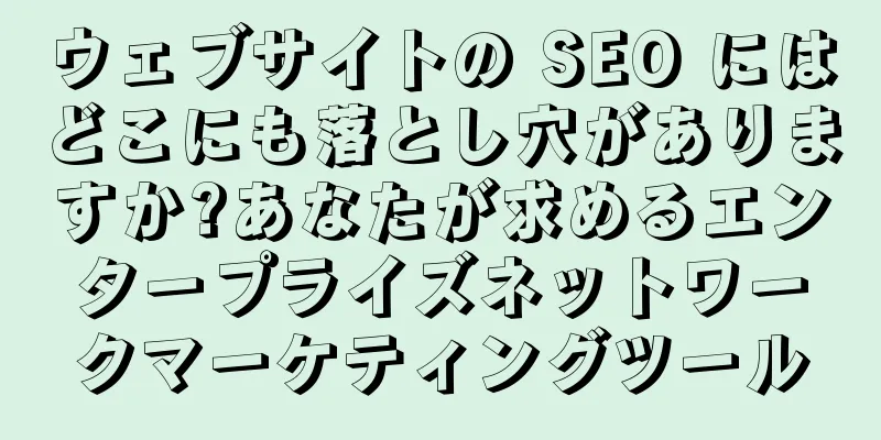 ウェブサイトの SEO にはどこにも落とし穴がありますか?あなたが求めるエンタープライズネットワークマーケティングツール