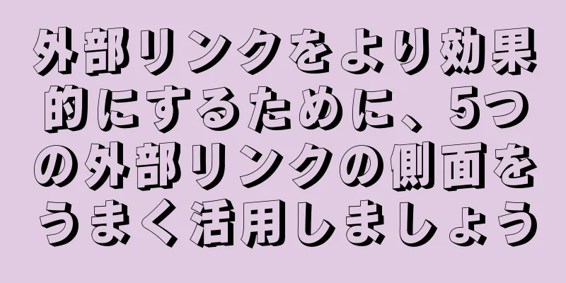 外部リンクをより効果的にするために、5つの外部リンクの側面をうまく活用しましょう