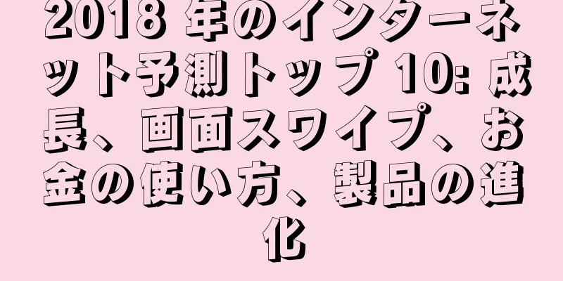 2018 年のインターネット予測トップ 10: 成長、画面スワイプ、お金の使い方、製品の進化