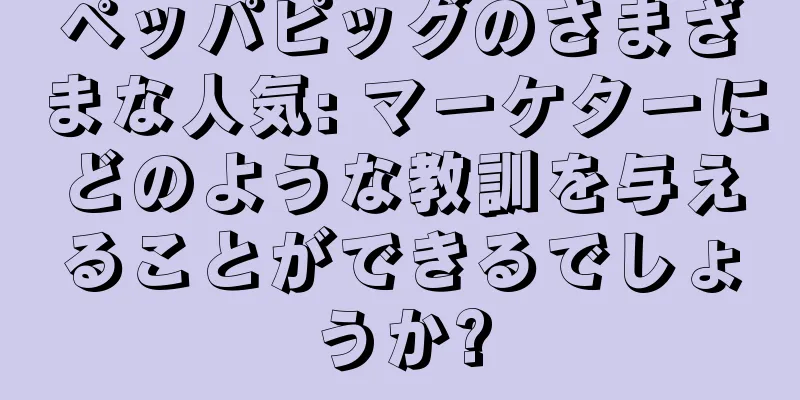 ペッパピッグのさまざまな人気: マーケターにどのような教訓を与えることができるでしょうか?