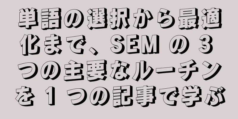 単語の選択から最適化まで、SEM の 3 つの主要なルーチンを 1 つの記事で学ぶ