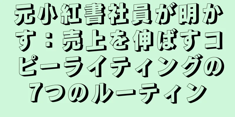 元小紅書社員が明かす：売上を伸ばすコピーライティングの7つのルーティン