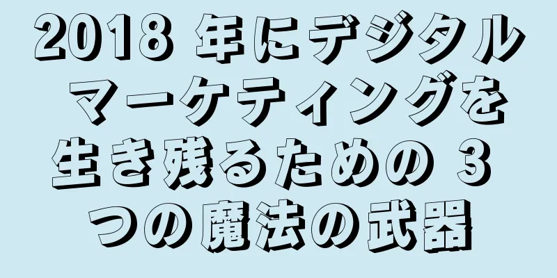 2018 年にデジタル マーケティングを生き残るための 3 つの魔法の武器