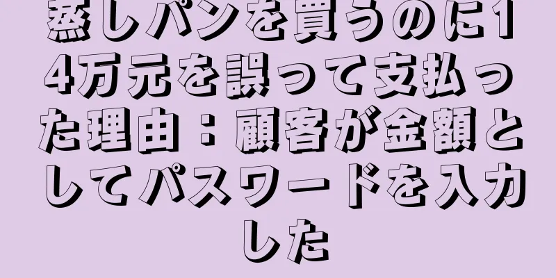 蒸しパンを買うのに14万元を誤って支払った理由：顧客が金額としてパスワードを入力した