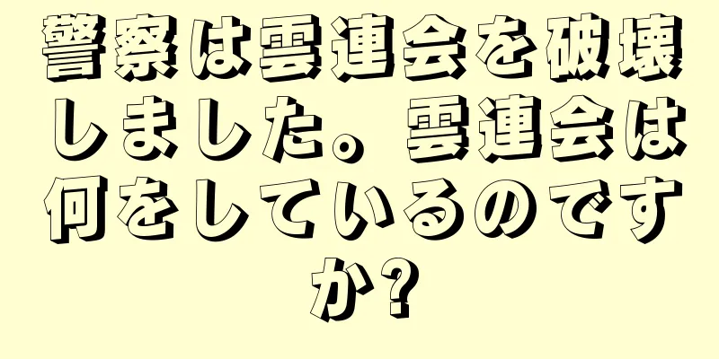 警察は雲連会を破壊しました。雲連会は何をしているのですか?