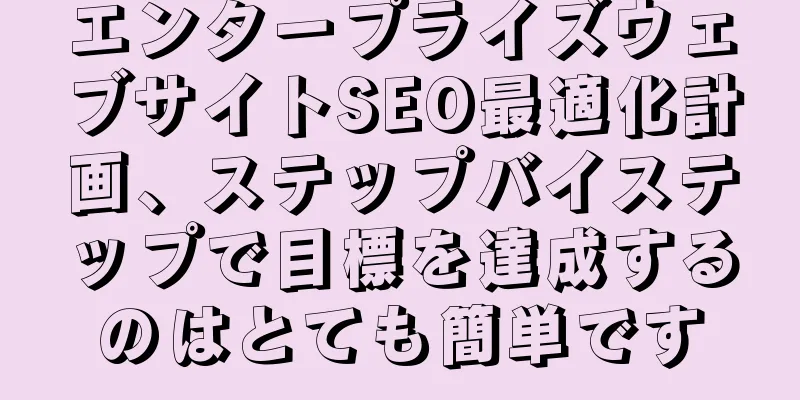 エンタープライズウェブサイトSEO最適化計画、ステップバイステップで目標を達成するのはとても簡単です