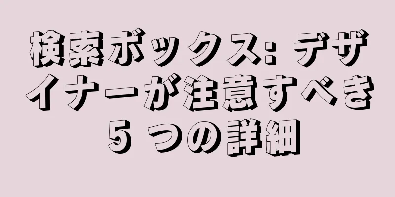 検索ボックス: デザイナーが注意すべき 5 つの詳細