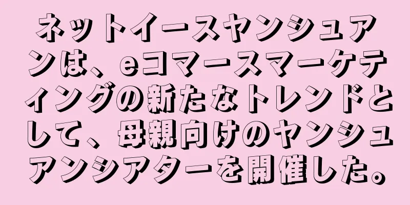ネットイースヤンシュアンは、eコマースマーケティングの新たなトレンドとして、母親向けのヤンシュアンシアターを開催した。
