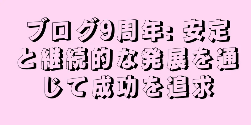 ブログ9周年: 安定と継続的な発展を通じて成功を追求