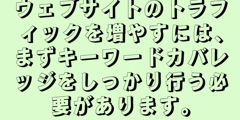 ウェブサイトのトラフィックを増やすには、まずキーワードカバレッジをしっかり行う必要があります。