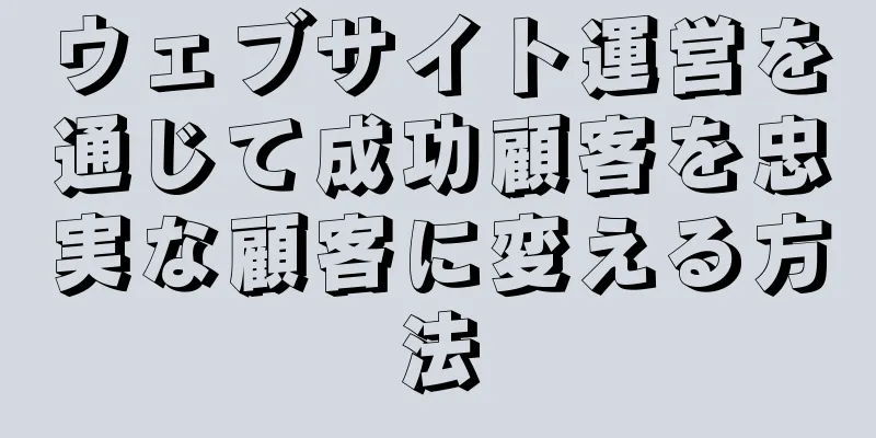 ウェブサイト運営を通じて成功顧客を忠実な顧客に変える方法