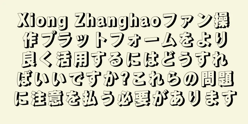 Xiong Zhanghaoファン操作プラットフォームをより良く活用するにはどうすればいいですか?これらの問題に注意を払う必要があります