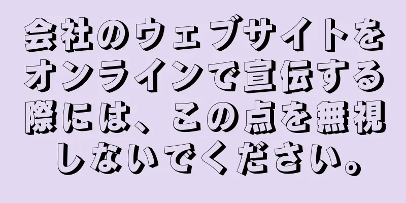 会社のウェブサイトをオンラインで宣伝する際には、この点を無視しないでください。
