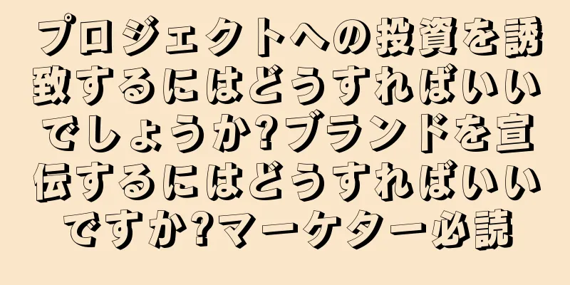 プロジェクトへの投資を誘致するにはどうすればいいでしょうか?ブランドを宣伝するにはどうすればいいですか?マーケター必読