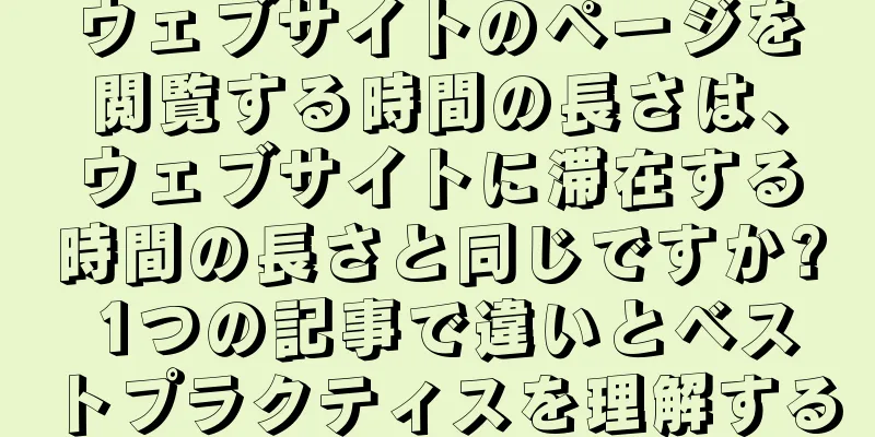 ウェブサイトのページを閲覧する時間の長さは、ウェブサイトに滞在する時間の長さと同じですか? 1つの記事で違いとベストプラクティスを理解する