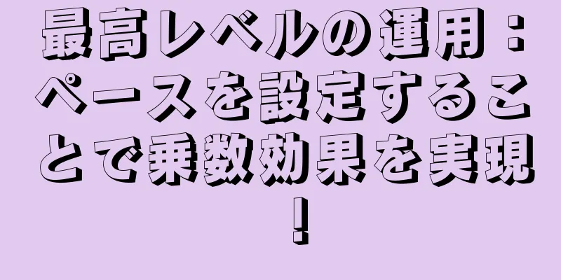 最高レベルの運用：ペースを設定することで乗数効果を実現！