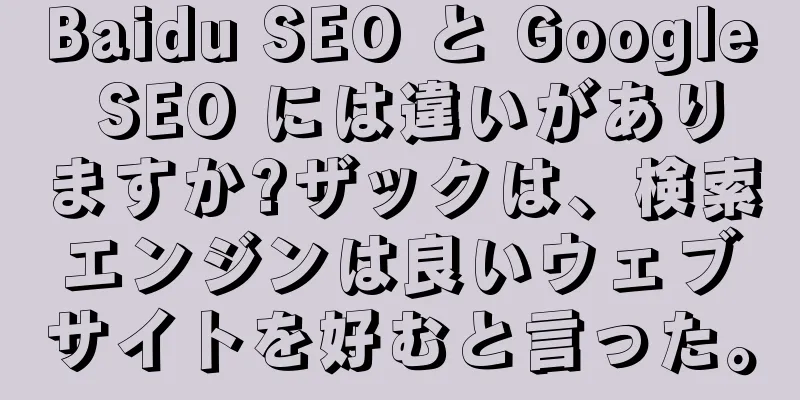 Baidu SEO と Google SEO には違いがありますか?ザックは、検索エンジンは良いウェブサイトを好むと言った。