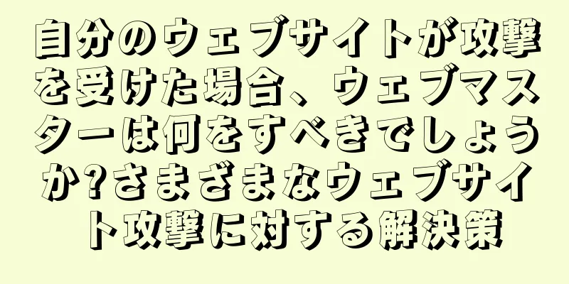 自分のウェブサイトが攻撃を受けた場合、ウェブマスターは何をすべきでしょうか?さまざまなウェブサイト攻撃に対する解決策
