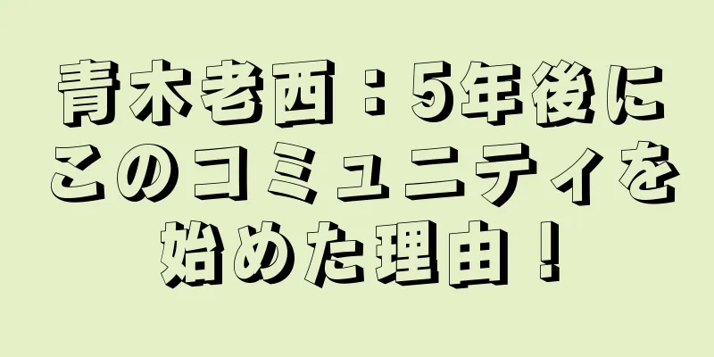 青木老西：5年後にこのコミュニティを始めた理由！