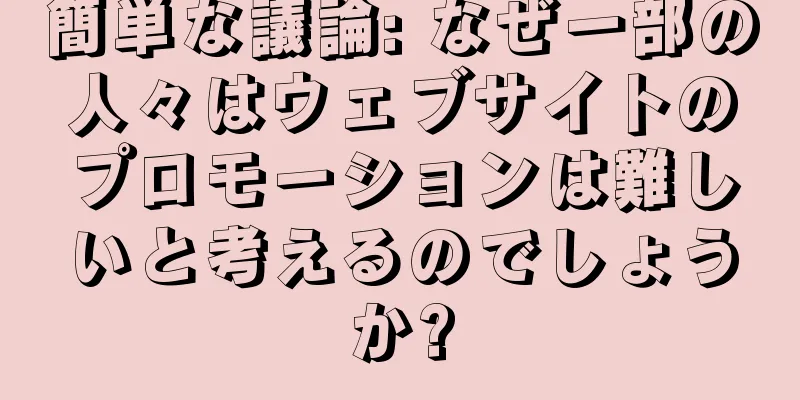 簡単な議論: なぜ一部の人々はウェブサイトのプロモーションは難しいと考えるのでしょうか?