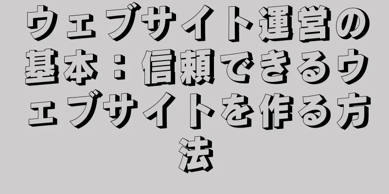ウェブサイト運営の基本：信頼できるウェブサイトを作る方法