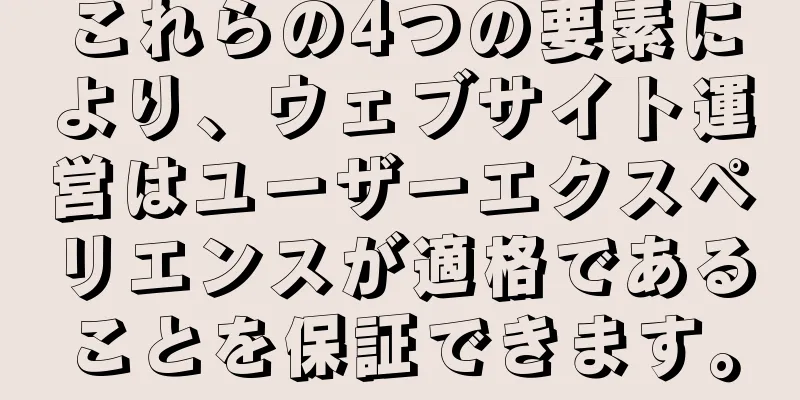 これらの4つの要素により、ウェブサイト運営はユーザーエクスペリエンスが適格であることを保証できます。