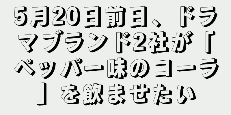5月20日前日、ドラマブランド2社が「ペッパー味のコーラ」を飲ませたい