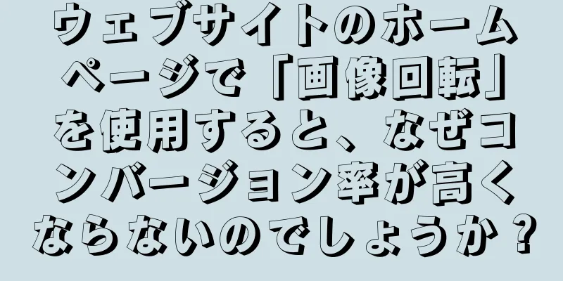 ウェブサイトのホームページで「画像回転」を使用すると、なぜコンバージョン率が高くならないのでしょうか？