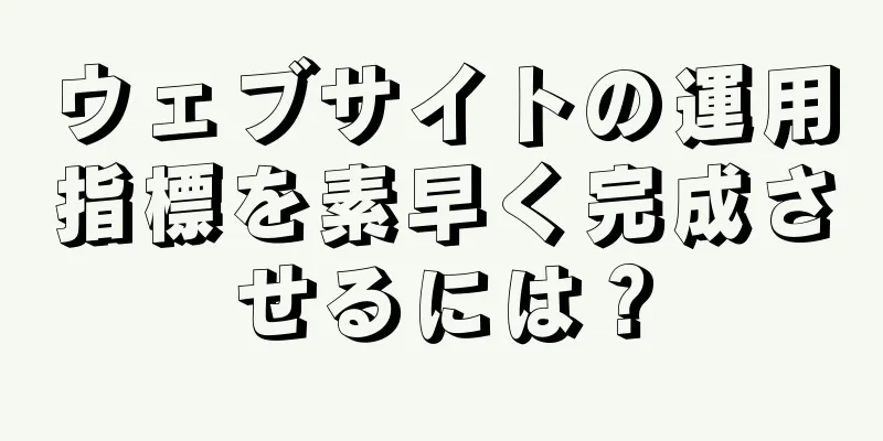 ウェブサイトの運用指標を素早く完成させるには？