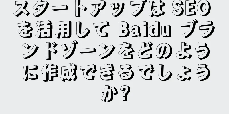 スタートアップは SEO を活用して Baidu ブランドゾーンをどのように作成できるでしょうか?