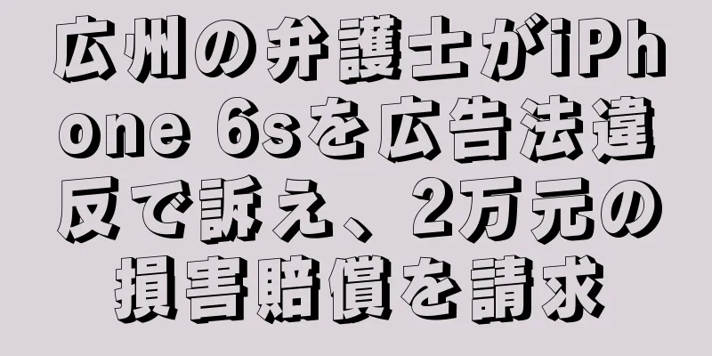 広州の弁護士がiPhone 6sを広告法違反で訴え、2万元の損害賠償を請求