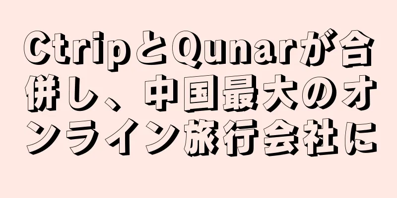 CtripとQunarが合併し、中国最大のオンライン旅行会社に