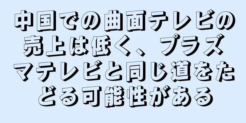 中国での曲面テレビの売上は低く、プラズマテレビと同じ道をたどる可能性がある