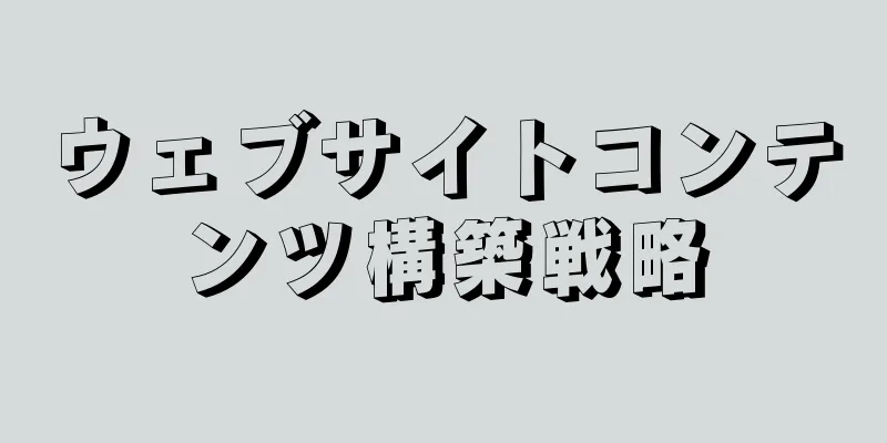 ウェブサイトコンテンツ構築戦略