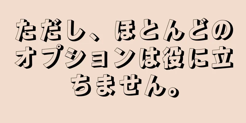 ただし、ほとんどのオプションは役に立ちません。