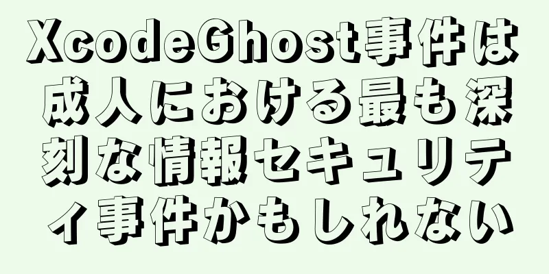 XcodeGhost事件は成人における最も深刻な情報セキュリティ事件かもしれない