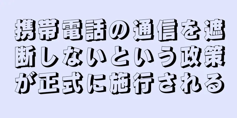 携帯電話の通信を遮断しないという政策が正式に施行される