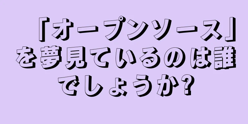 「オープンソース」を夢見ているのは誰でしょうか?