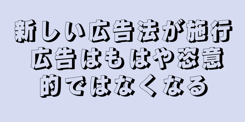 新しい広告法が施行 広告はもはや恣意的ではなくなる