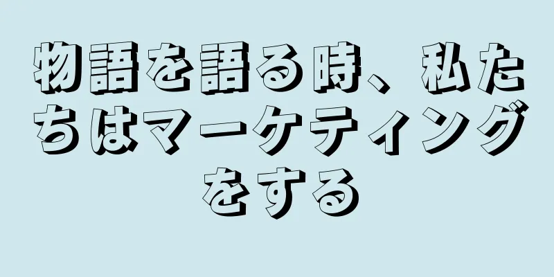 物語を語る時、私たちはマーケティングをする