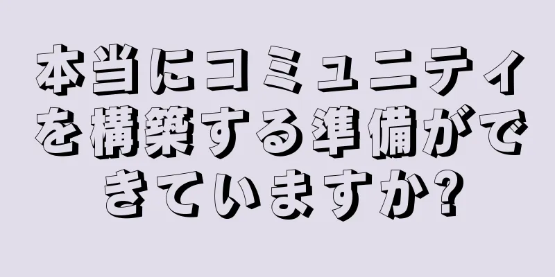 本当にコミュニティを構築する準備ができていますか?