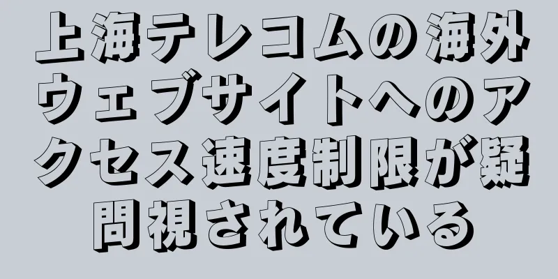 上海テレコムの海外ウェブサイトへのアクセス速度制限が疑問視されている