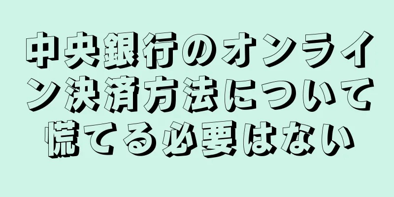 中央銀行のオンライン決済方法について慌てる必要はない